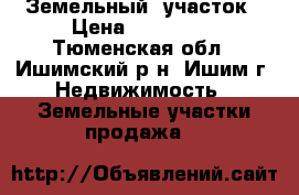  Земельный  участок › Цена ­ 950 000 - Тюменская обл., Ишимский р-н, Ишим г. Недвижимость » Земельные участки продажа   